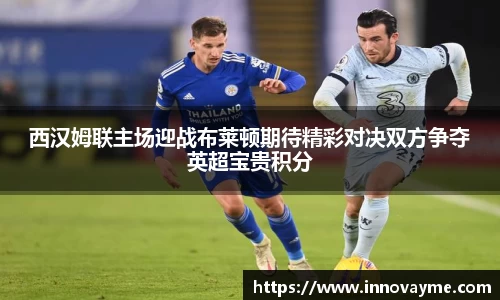西汉姆联主场迎战布莱顿期待精彩对决双方争夺英超宝贵积分