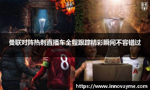 曼联对阵热刺直播车全程跟踪精彩瞬间不容错过