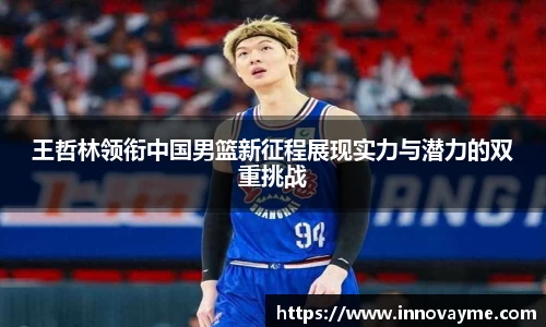 王哲林领衔中国男篮新征程展现实力与潜力的双重挑战