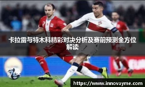 卡拉雷与特木科精彩对决分析及赛前预测全方位解读