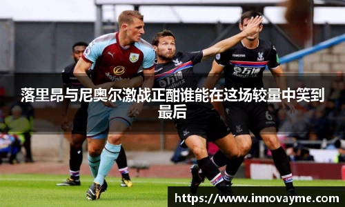 落里昂与尼奥尔激战正酣谁能在这场较量中笑到最后