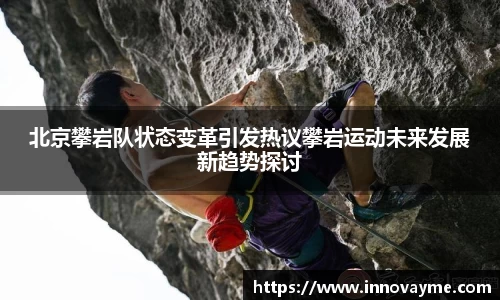 北京攀岩队状态变革引发热议攀岩运动未来发展新趋势探讨