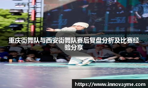 重庆街舞队与西安街舞队赛后复盘分析及比赛经验分享
