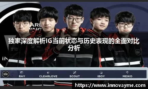 独家深度解析IG当前状态与历史表现的全面对比分析