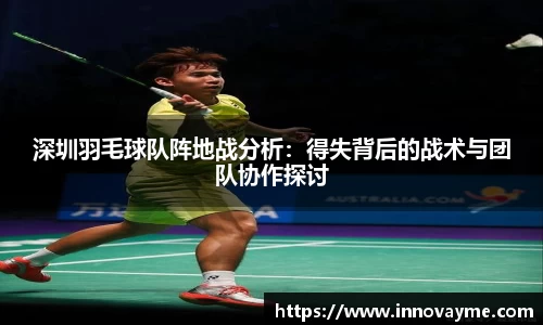 深圳羽毛球队阵地战分析：得失背后的战术与团队协作探讨
