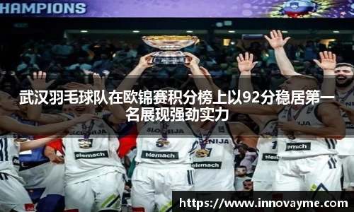 武汉羽毛球队在欧锦赛积分榜上以92分稳居第一名展现强劲实力